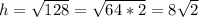 h= \sqrt{128} =\sqrt{64*2} =8\sqrt{2}