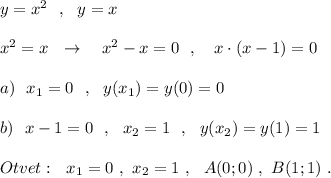 y=x^2\ \ ,\ \ y=xx^2=x\ \ \to \ \ \ x^2-x=0\ \ ,\ \ \ x\cdot (x-1)=0a)\ \ x_1=0\ \ ,\ \ y(x_1)=y(0)=0b)\ \ x-1=0\ \ ,\ \ x_2=1\ \ ,\ \ y(x_2)=y(1)=1Otvet:\ \ x_1=0\ ,\ x_2=1\ ,\ \ A(0;0)\ ,\ B(1;1)\ .