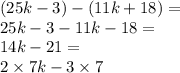 (25k - 3) -(11k + 18) = \\ 25k - 3 - 11k - 18 = \\ 14k - 21 = \\ 2 \times 7k - 3 \times 7