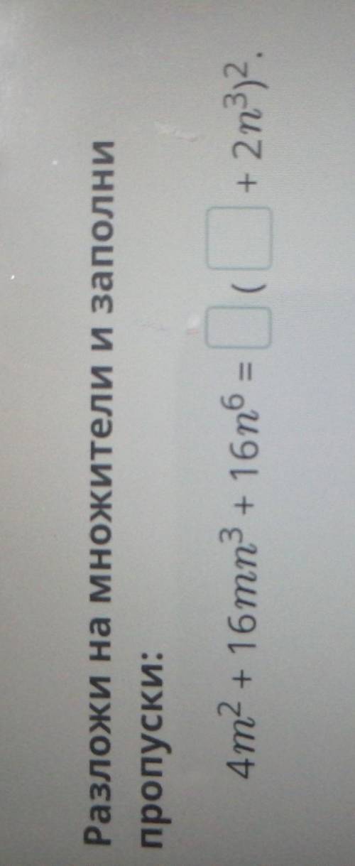 Разложи на множители и заполни пропуски: 4m2 + 16n3+ 16n6 = 16тп( + 2n3)2