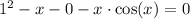 1^2 - x - 0 - x\cdot\cos(x) = 0