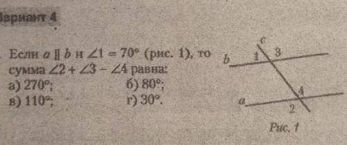 1. Если а||b и угол 1 = 70° (рис. 1), то сумма угол 2 + угол 3 - угол 4 равна: a) 270° б) 80 в) 110