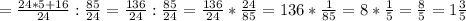 =\frac{24*5+16}{24}:\frac{85}{24} =\frac{136}{24}:\frac{85}{24} =\frac{136}{24}*\frac{24}{85} =136*\frac{1}{85}=8*\frac{1}{5}=\frac{8}{5} =1\frac{3}{5}