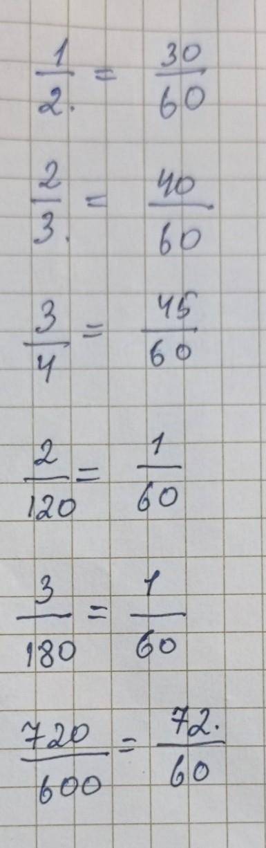 Замените Каждую из дробей дробью со знаменателем 60-1/2,2/3,3/4, 2/120,3/180,720/600