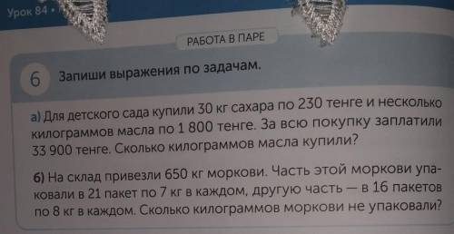 РАБОТА В ПАРЕ 6 6 Запиши выражения по задачам. а) Для детского сада купили 30 кг сахара по 230 тенге