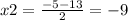 x2 = \frac{ - 5 - 13}{2} = - 9