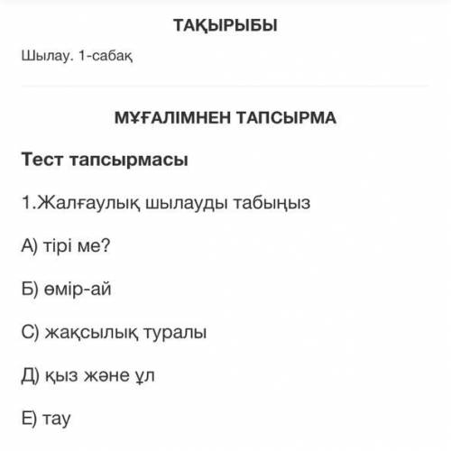 1.Жалғаулық шылауды табыңыз А) тірі ме? Б) өмір-ай С) жақсылық туралы Д) қыз және ұл E) тау