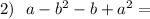 2)\ \ a-b^2-b+a^2=