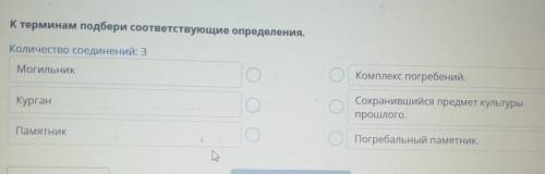 К терминам подбери соответствующие определения. Количество соединений: 3 Могильник Комплекс погребен