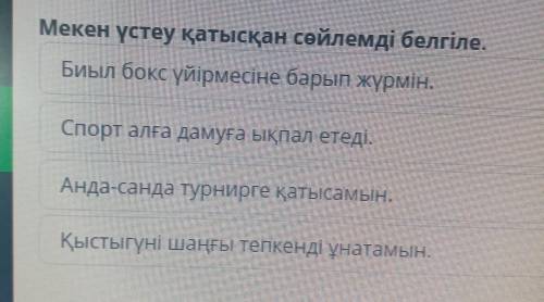 Мекен үстеу қатысқан сөйлемді белгіле. Биыл бокс үйірмесіне барып жүрмін. Спорт алға дамуға ықпал ет