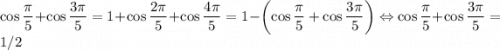 \cos\dfrac{\pi}{5}+\cos\dfrac{3\pi}{5} = 1+\cos\dfrac{2\pi}{5}+\cos\dfrac{4\pi}{5} = 1-\left(\cos\dfrac{\pi}{5}+\cos\dfrac{3\pi}{5} \right) \Leftrightarrow \cos\dfrac{\pi}{5}+\cos\dfrac{3\pi}{5} =1/2