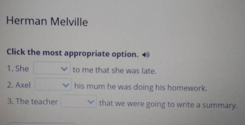 Herman Melville Click the most appropriate option. + 1. She to me that she was late. 2. Axel his mum