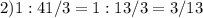 2) 1 : 4 1/3 = 1 : 13/3 = 3/13