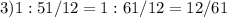 3) 1 : 5 1/12 = 1 : 61/12 = 12/61