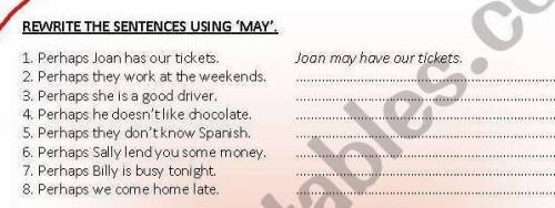 REWRITE THE SENTENCES USING 'MAY'. Joon may have our tickets. 1. Perhaps Joan has our tickets. 2. Pe