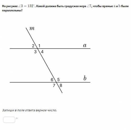 На рисунке ∠3=132 . Какой должна быть градусная мера ∠7 , чтобы прямые a и b были параллельны?