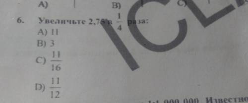 6. Увеличьте 2,7 раза: 1/4 А) 11 В) 3с) 11/16 д) 11/12