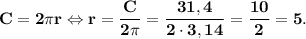 \bf C=2\pi r\Leftrightarrow r=\dfrac{C}{2\pi }=\dfrac{31,4}{2\cdot3,14} =\dfrac{10}{2} =5.