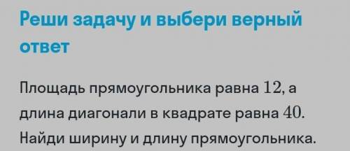 Площадь прямоугольника равна 12, а длина диагонали в квадрате равна 40. Найди ширину и длину прямоуг