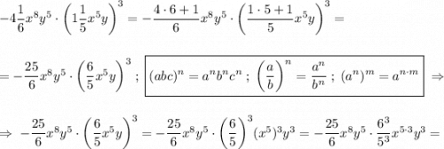 -4\dfrac{1}{6}x^8y^5\cdot\bigg(1\dfrac{1}{5}x^5y\bigg)^3=-\dfrac{4\cdot6+1}{6}x^8y^5\cdot\bigg(\dfrac{1\cdot5+1}{5}x^5y\bigg)^3==-\dfrac{25}{6}x^8y^5\cdot\bigg(\dfrac{6}{5}x^5y\bigg)^3\;;\;\boxed{(abc)^n=a^nb^nc^n\;;\;\bigg(\dfrac{a}{b}\bigg)^n=\dfrac{a^n}{b^n}\;;\;(a^n)^m=a^{n\cdot m}}\;\RightarrowRightarrow\;-\dfrac{25}{6}x^8y^5\cdot\bigg(\dfrac{6}{5}x^5y\bigg)^3=-\dfrac{25}{6}x^8y^5\cdot\bigg(\dfrac{6}{5}\bigg)^3(x^5)^3y^3=-\dfrac{25}{6}x^8y^5\cdot\dfrac{6^3}{5^3}x^{5\cdot3}y^3=