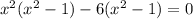 {x}^{2} ( {x}^{2} - 1) - 6( {x}^{2} - 1) = 0