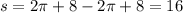 s = 2\pi + 8 - 2\pi + 8 = 16