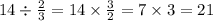 14 \div \frac{2}{3} = 14 \times \frac{3}{2} = 7 \times 3 = 21