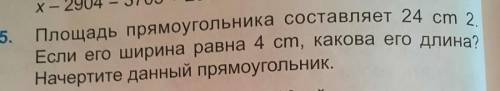 площадь прямоугольниика составляет 24 см 2. Если его ширина равна 4см, какова его длина ? нарчертите