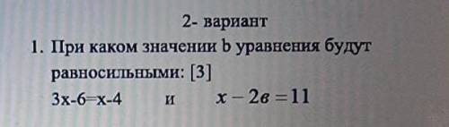 При каком значение b уравнения будут равносильными:[3] 3x-6=x-4 и. x-2в НАДО