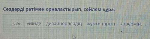 Сөздерді ретімен орналастырып, сөйлем құра. Сән ,үйінде ,дизайнерлердің, жұмыстарын ,көрермін.