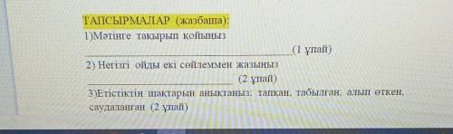 ТАПСЫРМАЛАР (жазбаша): 1 )Мәтінге тақырып қойыңыз (1 ұпай) 2) Негізгі ойды екі сөйлеммен жазыңыз (2