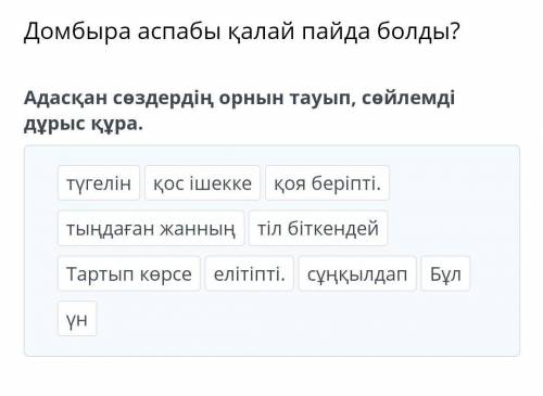 Домбыра аспабы қалай пайда болды? Адасқан сөздердің орнын тауып, сөйлемді дұрыс құра.