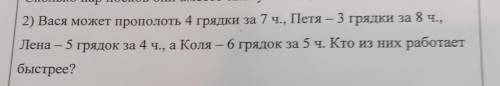 2) Вася может прополоть 4 грядки за 7 ч., Петя – 3 грядки за 8 ч., Лена - 5 грядок за 4 ч., а Коля —