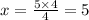 x = \frac{5 \times 4}{4} = 5