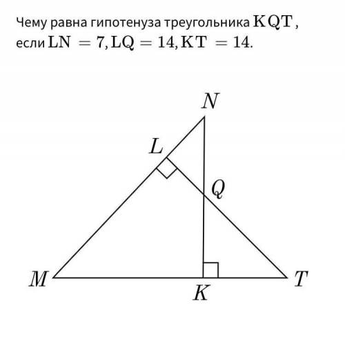 Чему равна гипотенуза треугольника KQT, если LN=7,LQ=14,KT=14