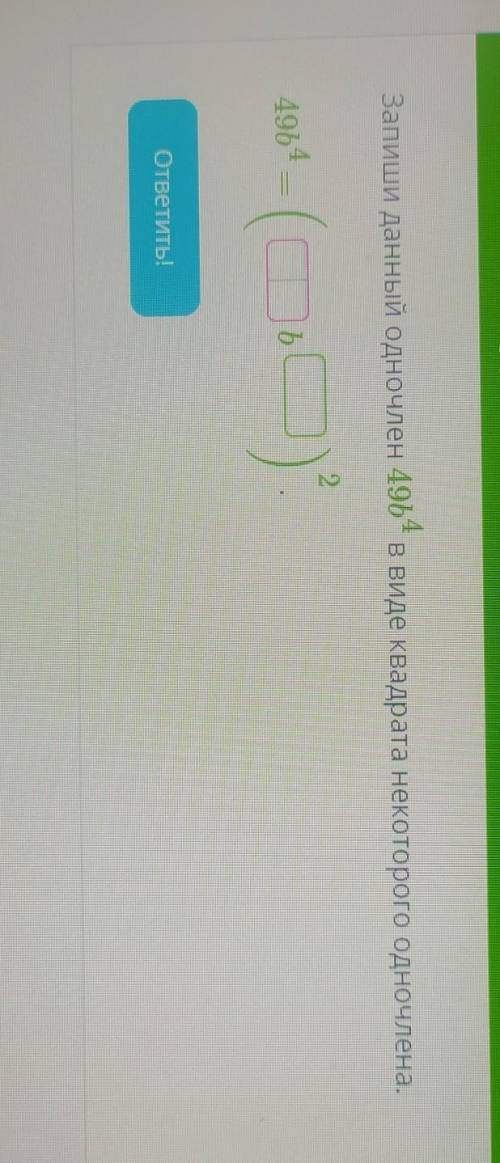 Запиши данный одночлен 496 в виде квадрата некоторогоодночлена.1249645.