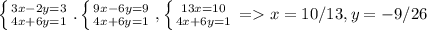 \left \{ {{3x-2y=3} \atop {4x+6y=1}} \right.. \left \{ {{9x - 6y = 9} \atop {4x+6y=1}}} \right. , \left \{ {{13x = 10} \atop {4x+6y=1}} \right. = x = 10/13, y = - 9/26