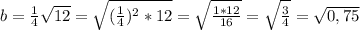 b=\frac{1}{4}\sqrt{12}= \sqrt{(\frac{1}{4})^2*12} = \sqrt{\frac{1*12}{16}} =\sqrt{\frac{3}{4} } =\sqrt{0,75}