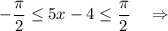 -\dfrac{\pi}{2}\leq 5x-4\leq \dfrac{\pi}{2}\ \ \ \Rightarrow