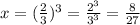 x = ( \frac{2}{3} ) {}^{3} = \frac{2 {}^{3} }{3 {}^{3} } = \frac{8}{27}