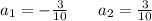 a_{1} = - \frac{3}{10} \: \: \: \: \: \: \: \: a_{2} = \frac{3}{10}