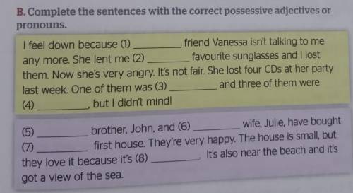 B. Complete the sentences with the correct possessive adjectives or pronouns. I feel down because (1