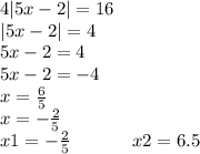 4 |5x - 2| = 16 \\ |5x - 2| = 4 \\ 5x - 2 = 4 \\ 5x - 2 = - 4 \\ x = \frac{6}{5} \\ x = - \frac{2}{5} \\ x {1} = - \frac{2}{5} \: \: \: \: \: \: \: \: \: \: \: \: \: \: \: x2 = 6.5 \\