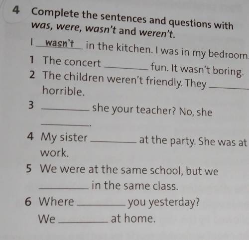 4 Complete the sentences and questions with was, were, wasn't and weren't. I wasn't in the kitchen.