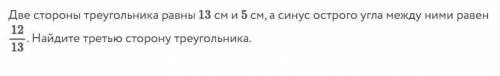 Две стороны треугольника равны 13 см и 5 см а синус острого угла между ними равен 12 / 13. Найдите т