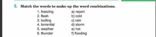 5. Match the words to make up the word combinations. 1. freezing a) report 2. flash b) cold 3. boili