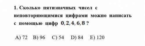 Сколько пятизначных чисел с не повторяющимися цифрами можно написать с цифр 0,2,4,6,8?A) 72 B) 96 C)