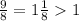 \frac{9}{8} = 1 \frac{1}{8} 1