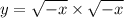 y = \sqrt{ - x} \times \sqrt{ - x}