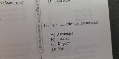 18. Туынды етістікті анықтаңыз. А) Айтпады В) Есепте C) Көрген D) Кет